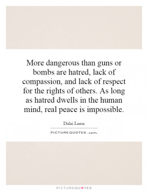 ... than guns or bombs are hatred, lack of compassion, and lack of