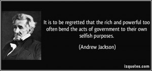 ... the acts of government to their own selfish purposes. - Andrew Jackson