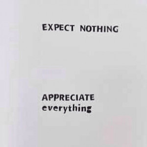 Expect nothing, appreciate everything