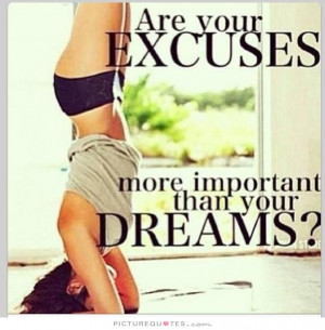 Are your excuses more important than your dreams? Picture Quote #1