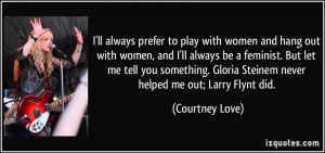 ... you something. Gloria Steinem never helped me out; Larry Flynt did