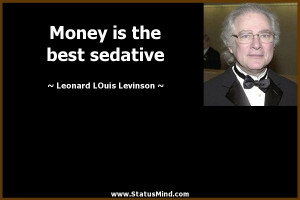 Money is the best sedative - Leonard Louis Levinson Quotes ...