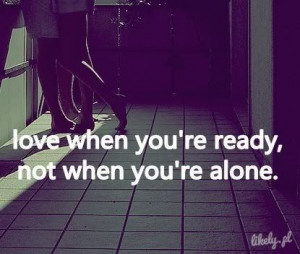Love When Youre Ready, Not When You're Alone - Picture Quotes zdjęcie