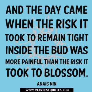 And the day came when the risk it took to remain tight inside