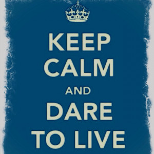 dare to live.
