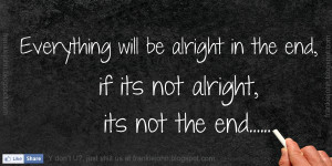 Everything will be alright in the end, if its not alright, its not the ...