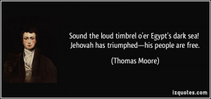 ... dark sea! Jehovah has triumphed—his people are free. - Thomas Moore