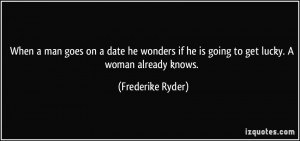 ... if he is going to get lucky. A woman already knows. - Frederike Ryder