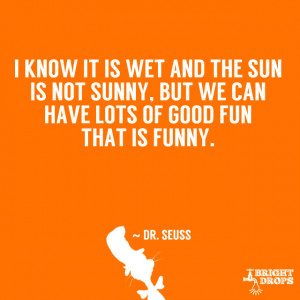 ... sunny, but we can have lots of good fun that is funny.” ~ Dr. Seuss