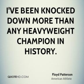 Floyd Patterson - I've been knocked down more than any heavyweight ...