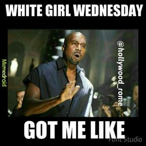 White girl WednesdayGot me like