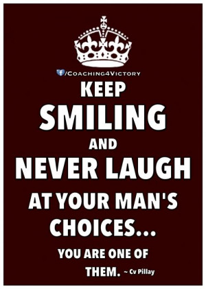 Keep smiling and never laugh at your man's choices... You are one of ...