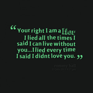 Quotes Picture: your right i am a lier i lied all the times i said i ...