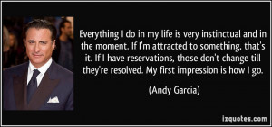 do in my life is very instinctual and in the moment. If I'm attracted ...