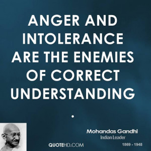 Anger and intolerance are the enemies of correct understanding.