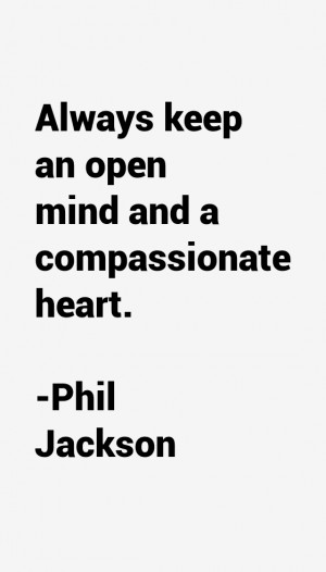 Always keep an open mind and a compassionate heart.”
