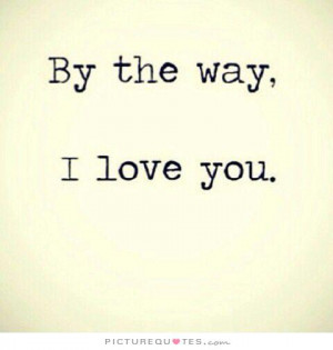 By the way, I love you. Picture Quote #1