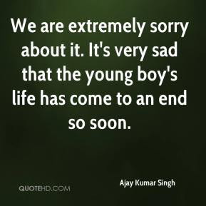 Ajay Kumar Singh - We are extremely sorry about it. It's very sad that ...