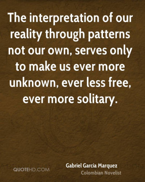 The interpretation of our reality through patterns not our own, serves ...