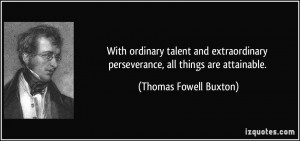 ... with ordinary talent and extraordinary perseverance all things are