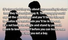 say it. The wrong guy could say all the right things and youll fall ...