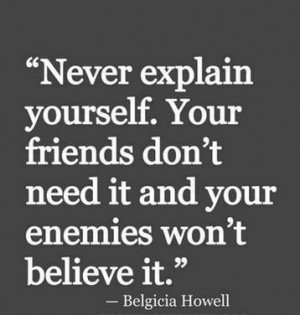 ... Quote By Belgicia Howell: Never explain yourself to friends or enemies