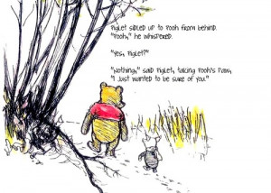 Piglet sidled up to Pooh from behind. “Pooh?” he whispered. “Yes ...