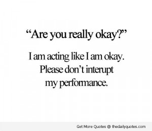 ... Like I Am Okay. Please Don’t Interupt My Performance ” ~ Sad Quote