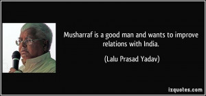 Musharraf is a good man and wants to improve relations with India ...
