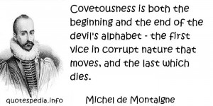 Covetousness is both the beginning and the end of the devil's alphabet ...