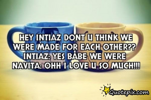dont u think we were made for each other?? Intiaz: yes babe we were ...