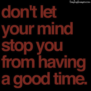 Dont Let Your Mind Stop From Having A Good Time