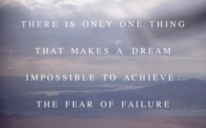 ... thing that makes a dream impossible to achieve: the fear of failure