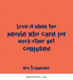 Love is when two people who care for each other get confused.