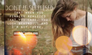 Don't be surprised that when you finally realized that you care, you ...
