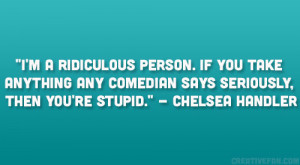... comedian says seriously, then you’re stupid.” – Chelsea Handler