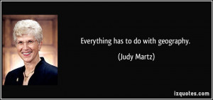 Everything has to do with geography. - Judy Martz