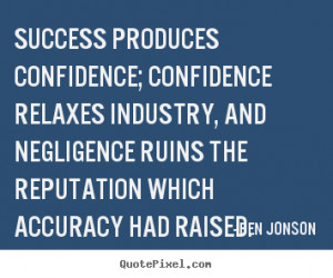 Success produces confidence; confidence relaxes industry, and.. Ben ...