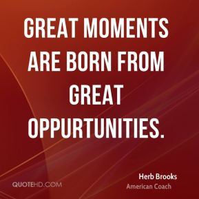 Great moments are born from great oppurtunities. - Herb Brooks