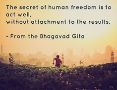 ... well, without attachment to the results. - From the Bhagavad Gita More