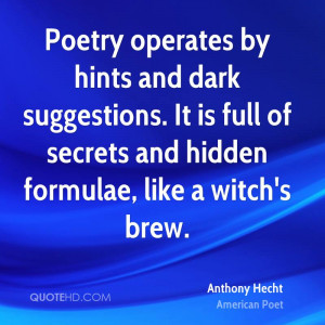 Poetry operates by hints and dark suggestions It is full of secrets