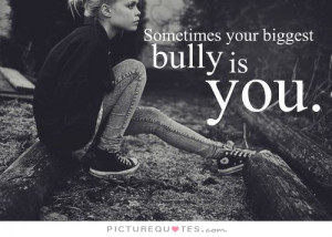 Sometimes Your Biggest Bully Is You Quote | Picture Quotes & Sayings