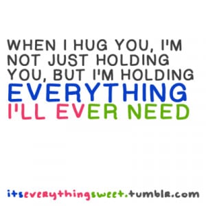 When I hug you, I'm not just holding you, But I'm holding everything I ...