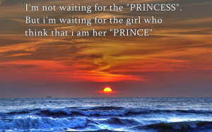 ... the PRINCESS. but i'm waiting for the girl who think that i am PRINCE