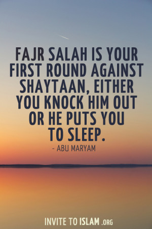 Fajr Salah is your first round against Shaytaan, either you knock him ...