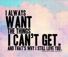 ... want the things I can't get. And that's why I still love you. fck
