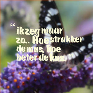 Quotes Picture: ik zeg maar zo hoe strakker de mus, hoe beter de kus