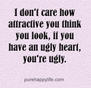 ... you think you look, if you have an ugly heart, you’re ugly