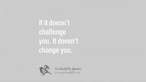 challenge you. It doesn’t change you. quotes about life challenge ...