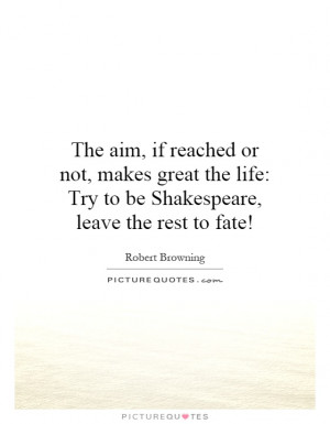 ... life: Try to be Shakespeare, leave the rest to fate! Picture Quote #1